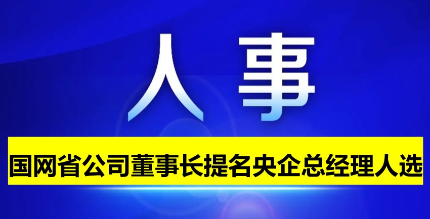 國(guó)網(wǎng)省公司董事長(zhǎng)提名為央企總經(jīng)理人選！