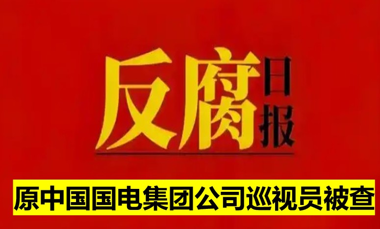 原中國(guó)國(guó)電集團(tuán)公司巡視員被查