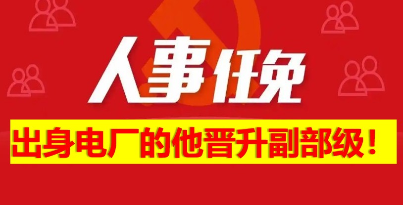 出身電廠的他晉升副部級(jí)！