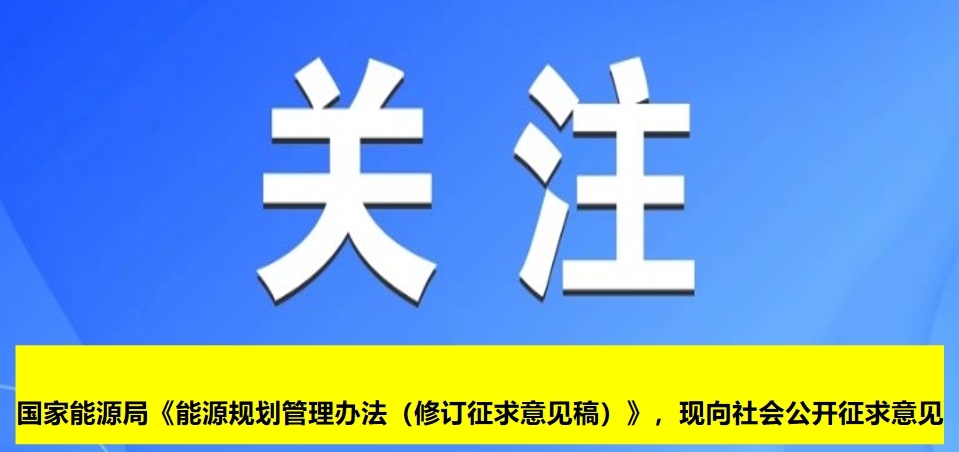 國家能源局《能源規(guī)劃管理辦法（修訂征求意見稿）》，現(xiàn)向社會(huì)公開征求意見