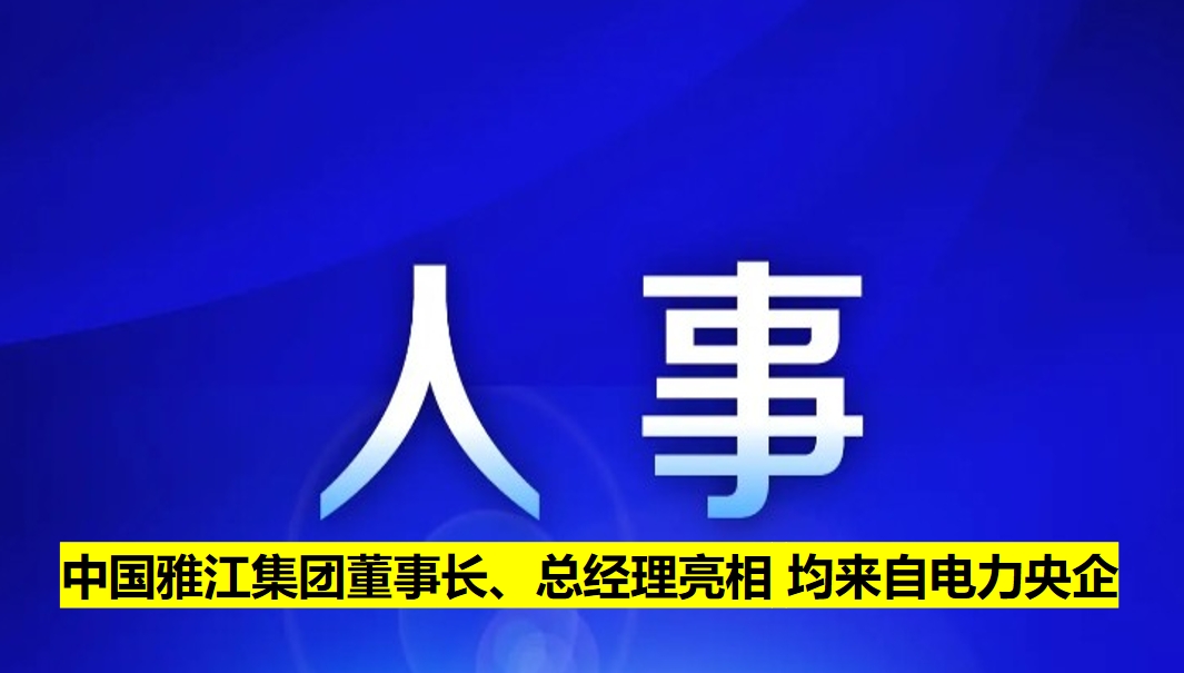 中國(guó)雅江集團(tuán)董事長(zhǎng)、總經(jīng)理亮相 均來自電力央企