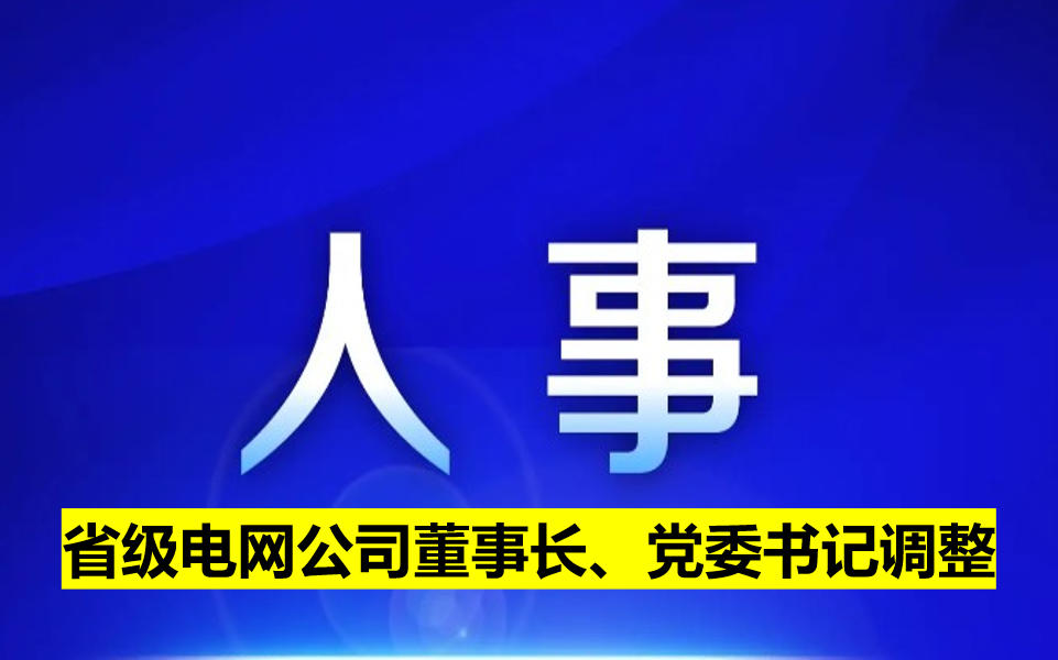 省級(jí)電網(wǎng)公司董事長(zhǎng)、黨委書(shū)記調(diào)整