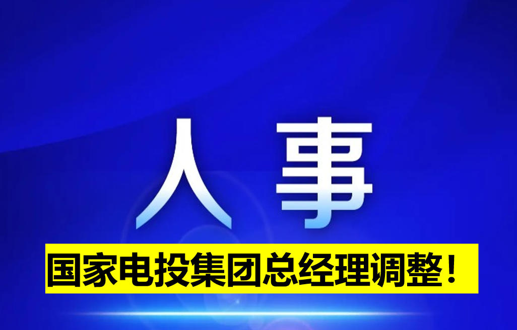國(guó)家電投集團(tuán)總經(jīng)理調(diào)整！