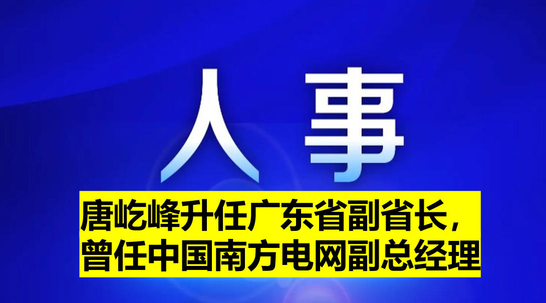 唐屹峰升任廣東省副省長，曾任中國南方電網(wǎng)副總