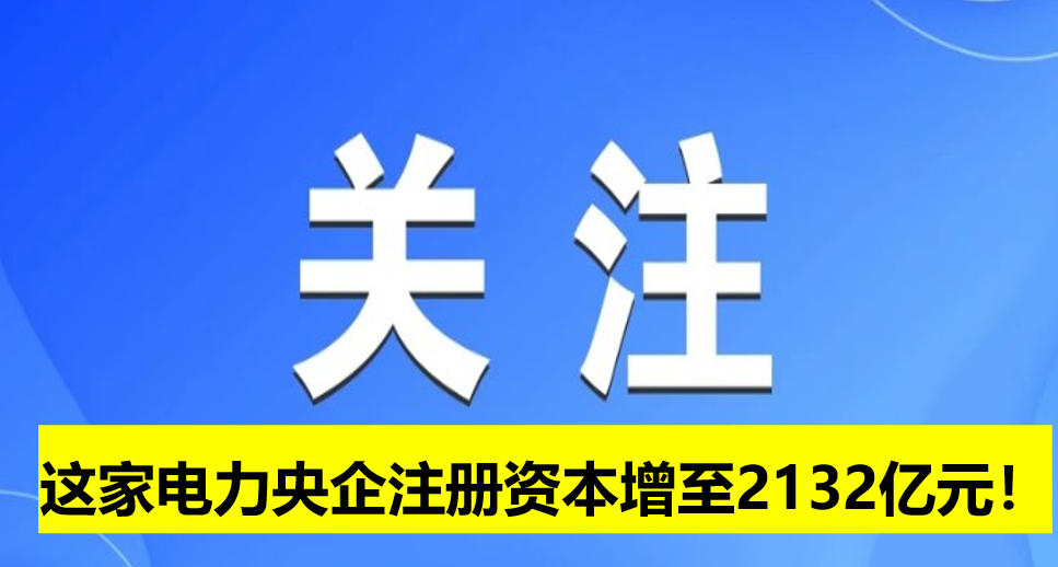 這家電力央企注冊資本增至2132億元！